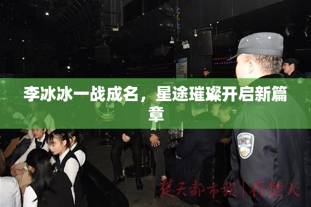 李冰冰一战成名，星途璀璨开启新篇章