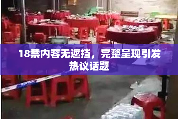 18禁内容无遮挡，完整呈现引发热议话题