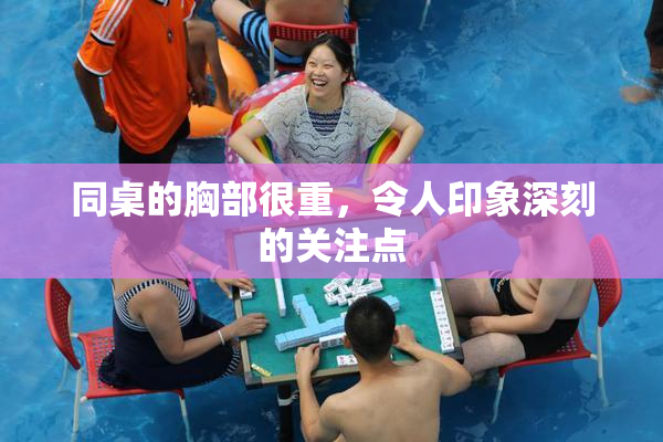 同桌的胸部很重，令人印象深刻的关注点