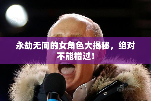 永劫无间的女角色大揭秘，绝对不能错过！