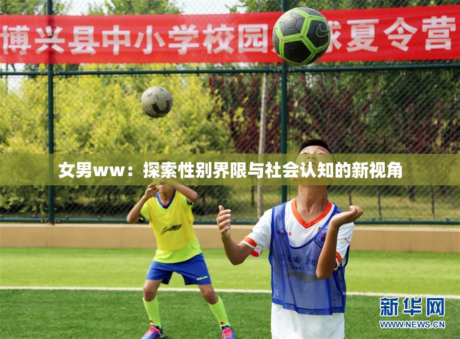 女男ww：探索性别界限与社会认知的新视角