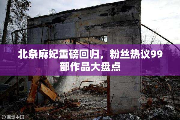 北条麻妃重磅回归，粉丝热议99部作品大盘点