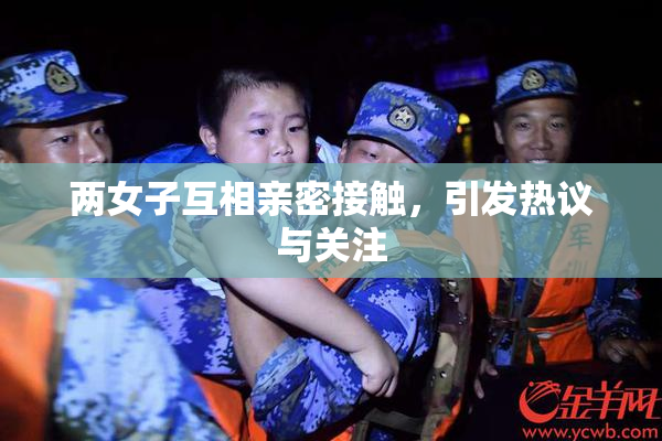 两女子互相亲密接触，引发热议与关注