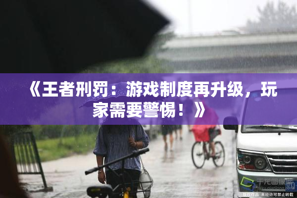 《王者刑罚：游戏制度再升级，玩家需要警惕！》