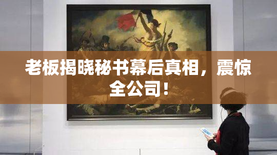 老板揭晓秘书幕后真相，震惊全公司！