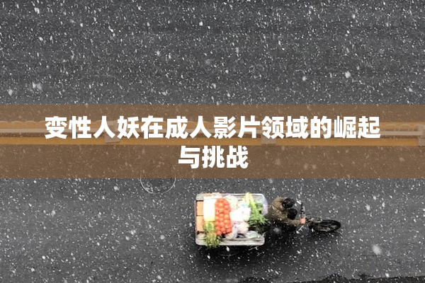 变性人妖在成人影片领域的崛起与挑战