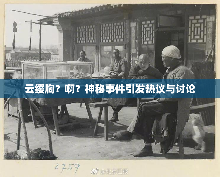 云缨胸？啊？神秘事件引发热议与讨论