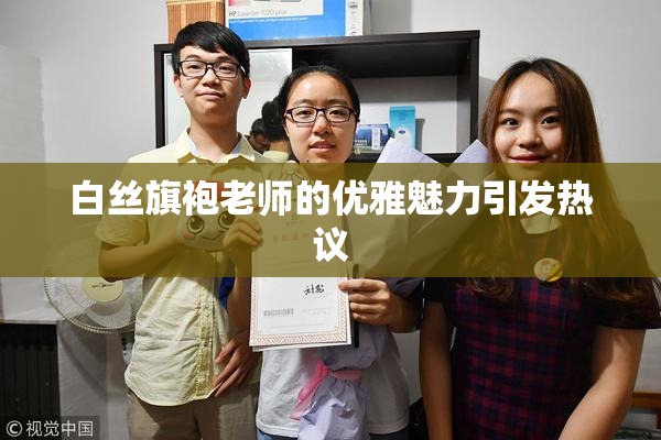 白丝旗袍老师的优雅魅力引发热议