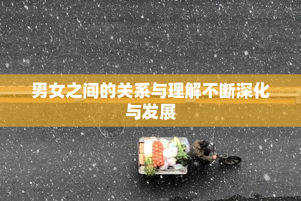 男女之间的关系与理解不断深化与发展