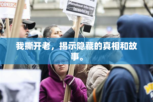 我撕开老，揭示隐藏的真相和故事。