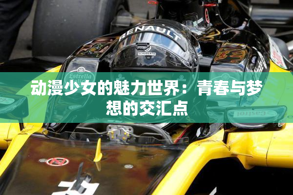 动漫少女的魅力世界：青春与梦想的交汇点