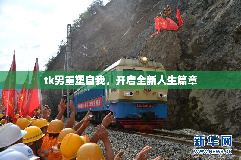 tk男重塑自我，开启全新人生篇章