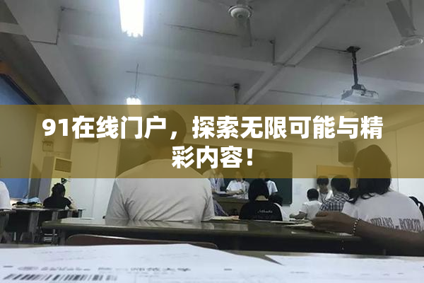 91在线门户，探索无限可能与精彩内容！