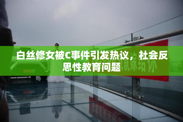 白丝修女被C事件引发热议，社会反思性教育问题