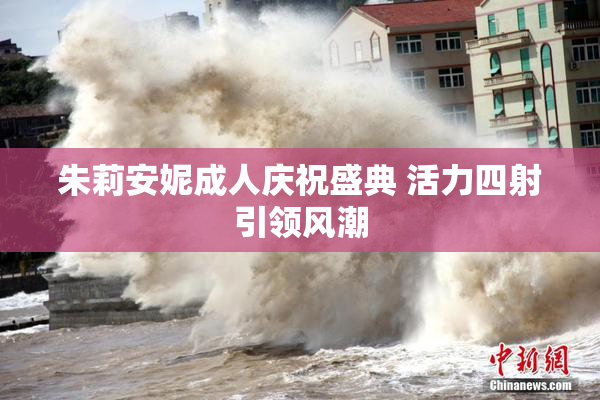 朱莉安妮成人庆祝盛典 活力四射引领风潮