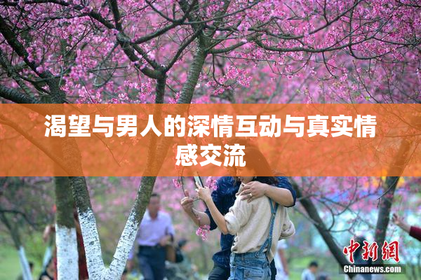 渴望与男人的深情互动与真实情感交流