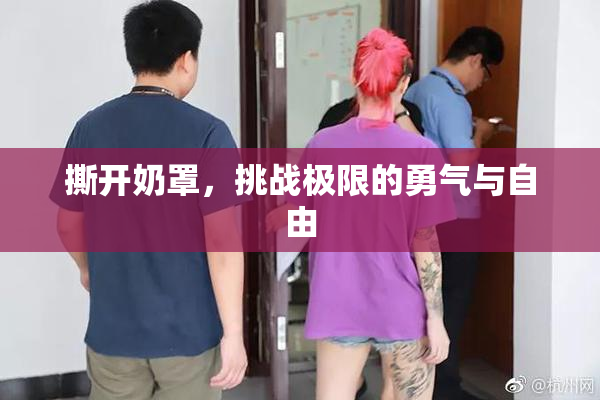 撕开奶罩，挑战极限的勇气与自由