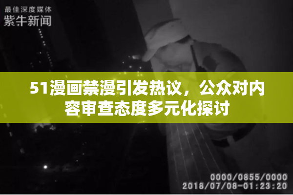 51漫画禁漫引发热议，公众对内容审查态度多元化探讨