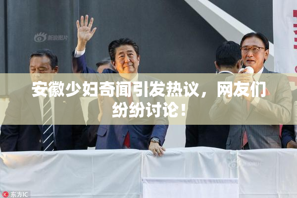 安徽少妇奇闻引发热议，网友们纷纷讨论！