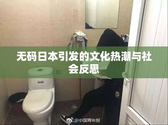 无码日本引发的文化热潮与社会反思