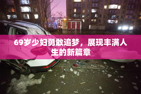 69岁少妇勇敢追梦，展现丰满人生的新篇章