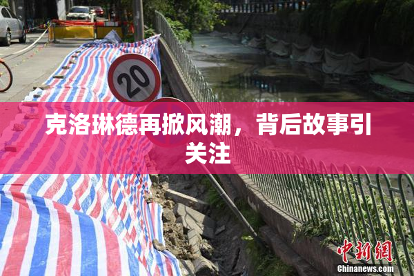 克洛琳德再掀风潮，背后故事引关注
