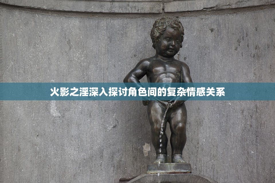 火影之淫深入探讨角色间的复杂情感关系
