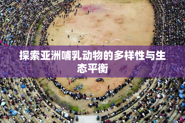 探索亚洲哺乳动物的多样性与生态平衡