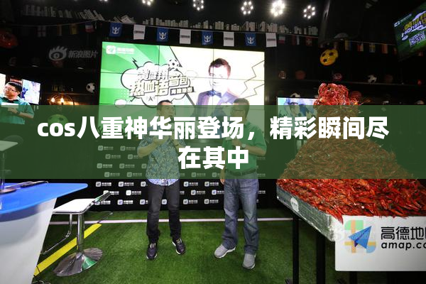 cos八重神华丽登场，精彩瞬间尽在其中