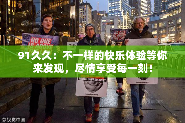 91久久：不一样的快乐体验等你来发现，尽情享受每一刻！