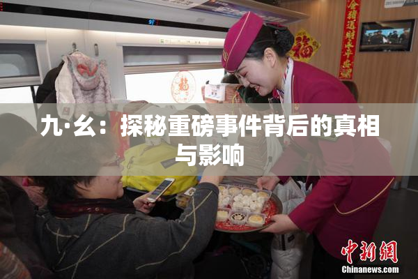 九·幺：探秘重磅事件背后的真相与影响
