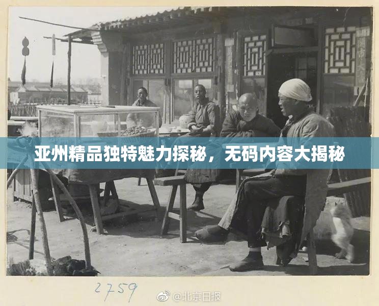 亚州精品独特魅力探秘，无码内容大揭秘