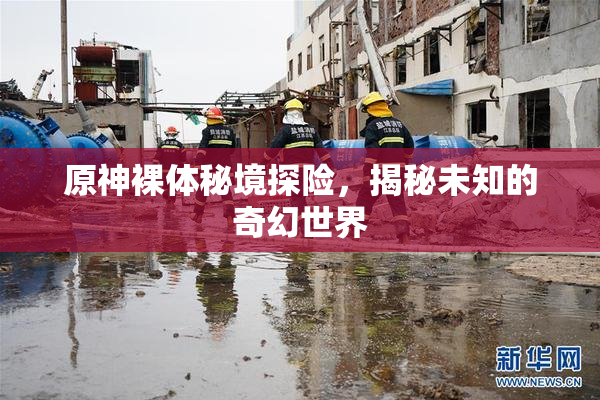 原神裸体秘境探险，揭秘未知的奇幻世界