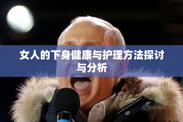 女人的下身健康与护理方法探讨与分析