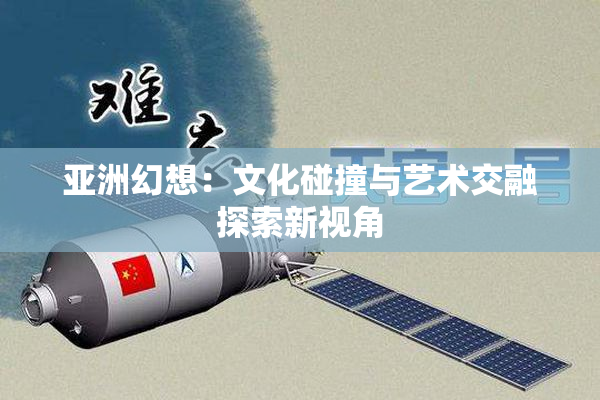 亚洲幻想：文化碰撞与艺术交融探索新视角