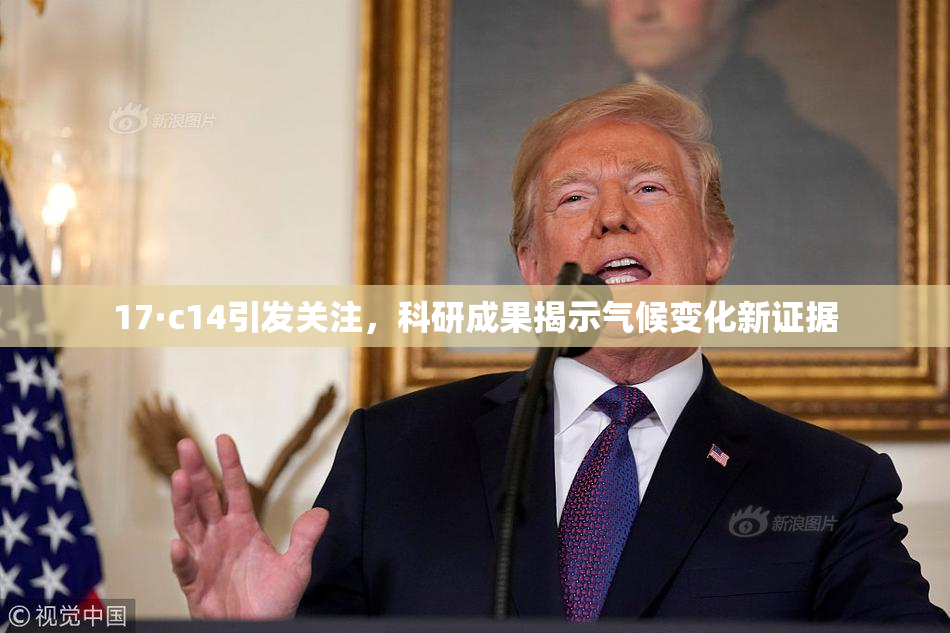 17·c14引发关注，科研成果揭示气候变化新证据