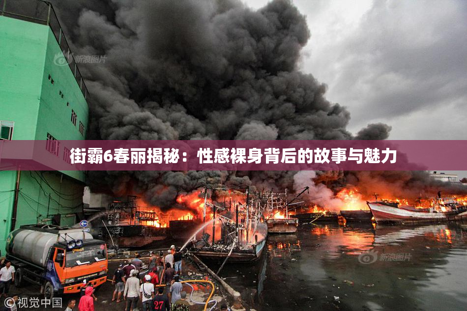 街霸6春丽揭秘：性感裸身背后的故事与魅力