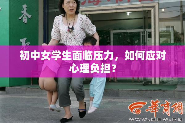 初中女学生面临压力，如何应对心理负担？