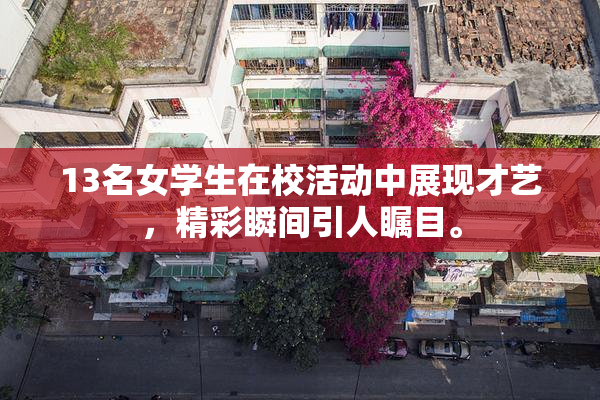 13名女学生在校活动中展现才艺，精彩瞬间引人瞩目。