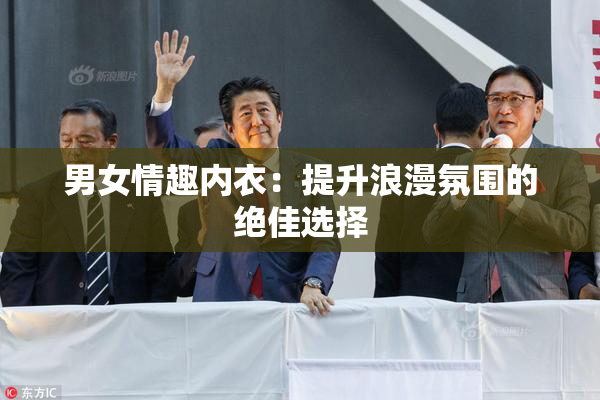 男女情趣内衣：提升浪漫氛围的绝佳选择