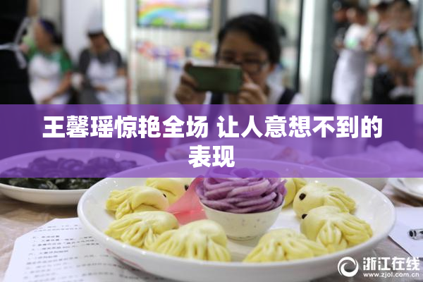 王馨瑶惊艳全场 让人意想不到的表现