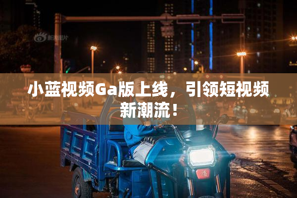 小蓝视频Ga版上线，引领短视频新潮流！