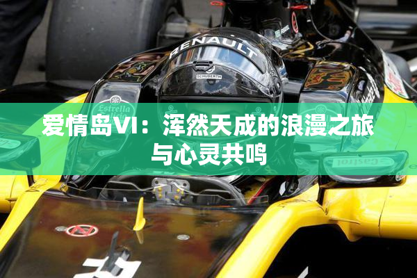 爱情岛VI：浑然天成的浪漫之旅与心灵共鸣