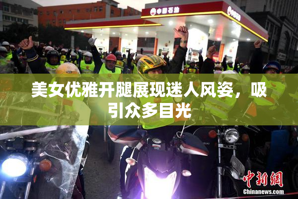 美女优雅开腿展现迷人风姿，吸引众多目光