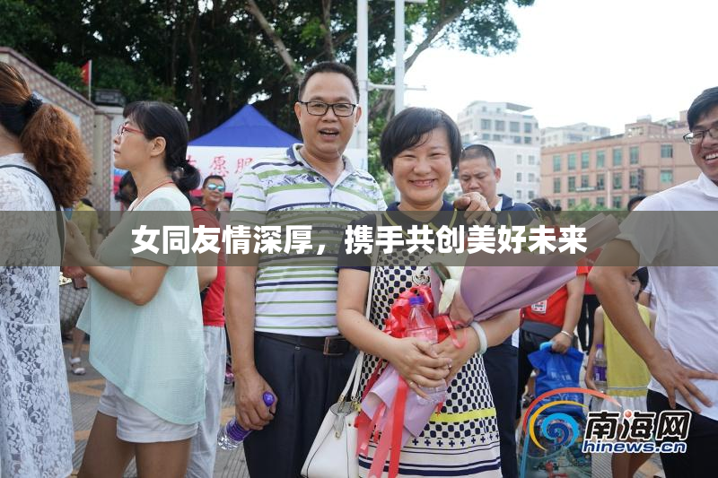 女同友情深厚，携手共创美好未来
