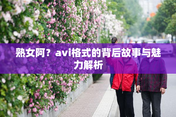 熟女阿？avi格式的背后故事与魅力解析