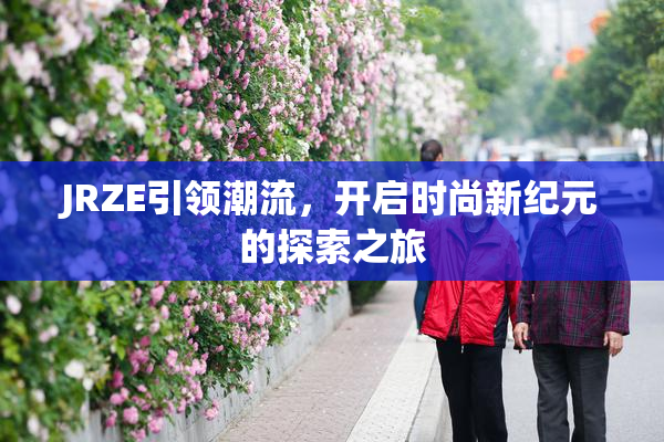 JRZE引领潮流，开启时尚新纪元的探索之旅