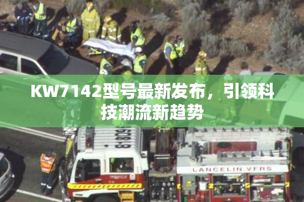 KW7142型号最新发布，引领科技潮流新趋势