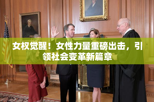 女权觉醒！女性力量重磅出击，引领社会变革新篇章