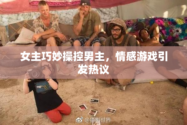 女主巧妙操控男主，情感游戏引发热议